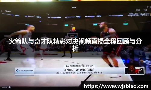 火箭队与奇才队精彩对决视频直播全程回顾与分析