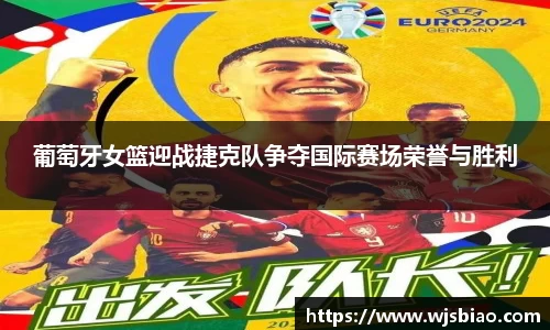 葡萄牙女篮迎战捷克队争夺国际赛场荣誉与胜利