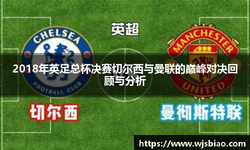 2018年英足总杯决赛切尔西与曼联的巅峰对决回顾与分析