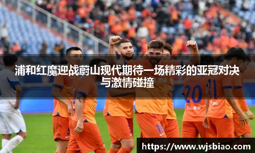 浦和红魔迎战蔚山现代期待一场精彩的亚冠对决与激情碰撞