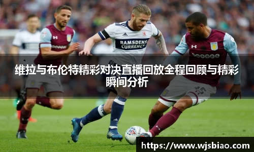 维拉与布伦特精彩对决直播回放全程回顾与精彩瞬间分析