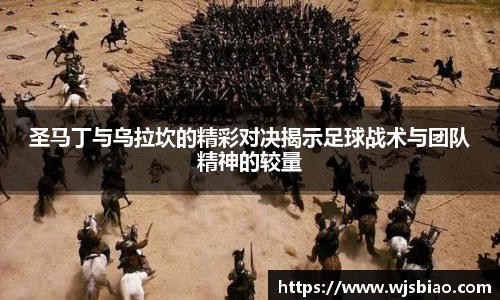 圣马丁与乌拉坎的精彩对决揭示足球战术与团队精神的较量