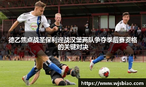 德乙焦点战圣保利迎战汉堡两队争夺季后赛资格的关键对决