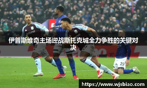 伊普斯维奇主场迎战斯托克城全力争胜的关键对决