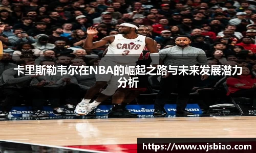 卡里斯勒韦尔在NBA的崛起之路与未来发展潜力分析