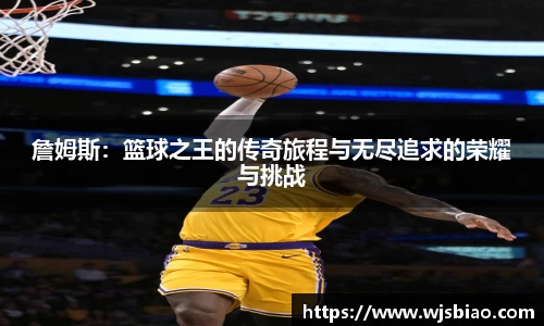 詹姆斯：篮球之王的传奇旅程与无尽追求的荣耀与挑战