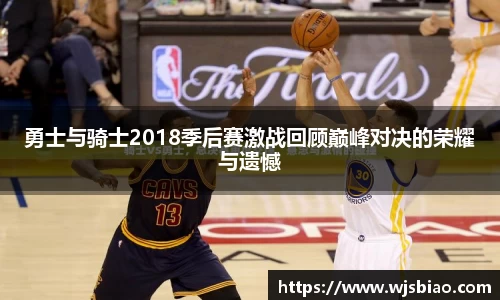 勇士与骑士2018季后赛激战回顾巅峰对决的荣耀与遗憾