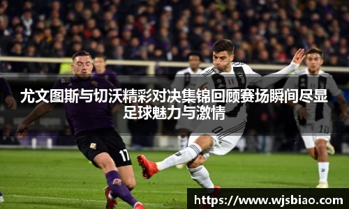 尤文图斯与切沃精彩对决集锦回顾赛场瞬间尽显足球魅力与激情
