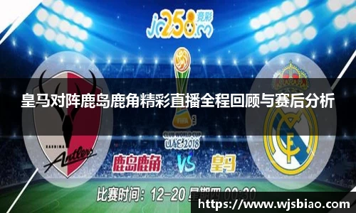 皇马对阵鹿岛鹿角精彩直播全程回顾与赛后分析
